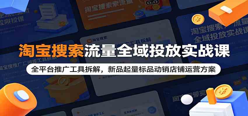 淘宝搜索流量全域投放实战课:全平台推广工具拆解,新品起量标品动销店铺运营方案祝你网--专注互联网创业.信息差副业研究拒绝割韭菜祝你网