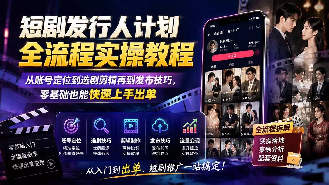 短剧发行人计划全流程实操教程;从账号定位到选剧剪辑再到发布技巧,零基础也能快速上手出单祝你网--专注互联网创业.信息差副业研究拒绝割韭菜祝你网