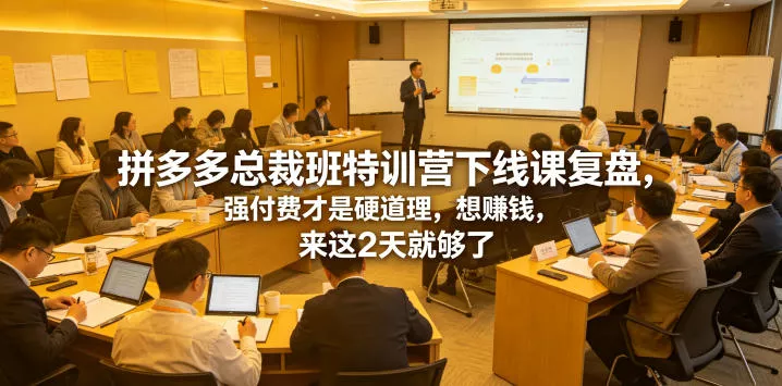 拼多多总裁班特训营下线课复盘,强付费才是硬道理,想賺钱,来这2天就够了祝你网--专注互联网创业.信息差副业研究拒绝割韭菜祝你网