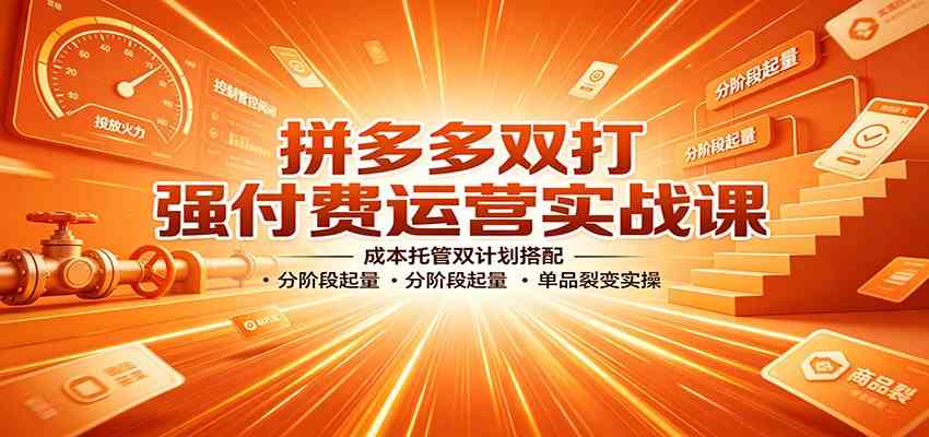 拼多多双打强付费运营实战课:成本托管双计划搭配,分阶段起量,单品裂变实操祝你网--专注互联网创业.信息差副业研究拒绝割韭菜祝你网