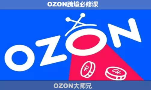 OZON大师兄·OZON跨境必修课(更新6月)祝你网--专注互联网创业.信息差副业研究拒绝割韭菜祝你网