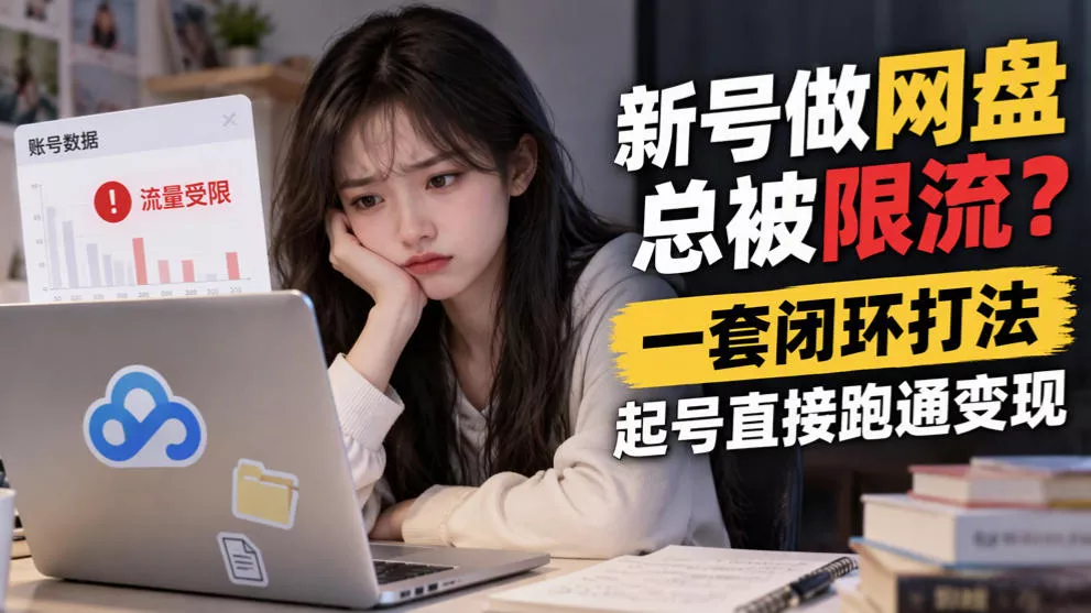 5115bdc74726fe97312ad42df08f4c8d.webp 新号做网盘总被限流?一套闭环打法,起号直接跑通变现