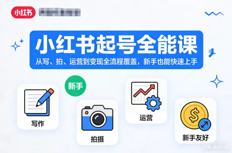 小红书起号全能课，从写、拍、运营到变现全流程覆盖，新手也能快速上手(更新)祝你网--专注互联网创业.信息差副业研究拒绝割韭菜祝你网