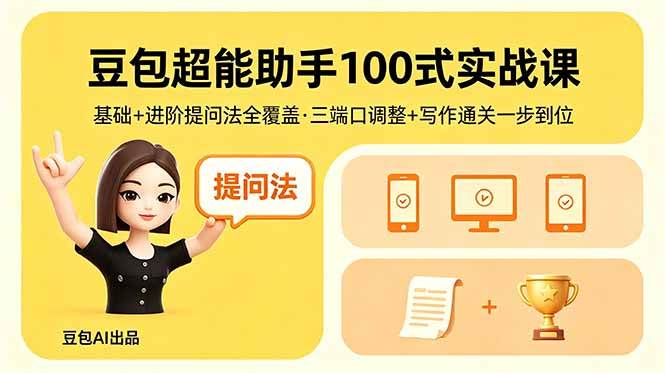 （18413期）豆包超能助手100式实战课，基础+进阶提问法全覆盖，三端口调整+写作通关一步到位祝你网--专注互联网创业.信息差副业研究拒绝割韭菜祝你网