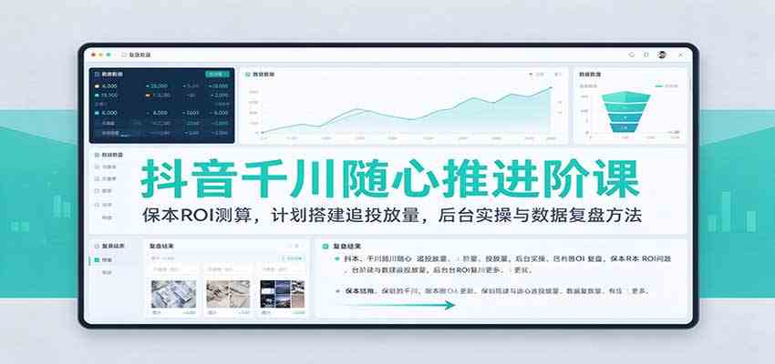 抖音千川随心推进阶课:保本ROI测算,计划搭建追投放量,后台实操与数据复盘方法祝你网--专注互联网创业.信息差副业研究拒绝割韭菜祝你网