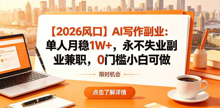 【2026风口】AI写作副业：单人月稳1W+，永不失业副业兼职，0门槛小白可做【揭秘】祝你网--专注互联网创业.信息差副业研究拒绝割韭菜祝你网