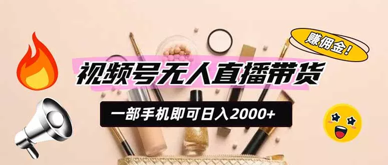 视频号无人直播带货，一部手机即可日入2000+，躺赚商家CPS佣金祝你网--专注互联网创业.信息差副业研究拒绝割韭菜祝你网