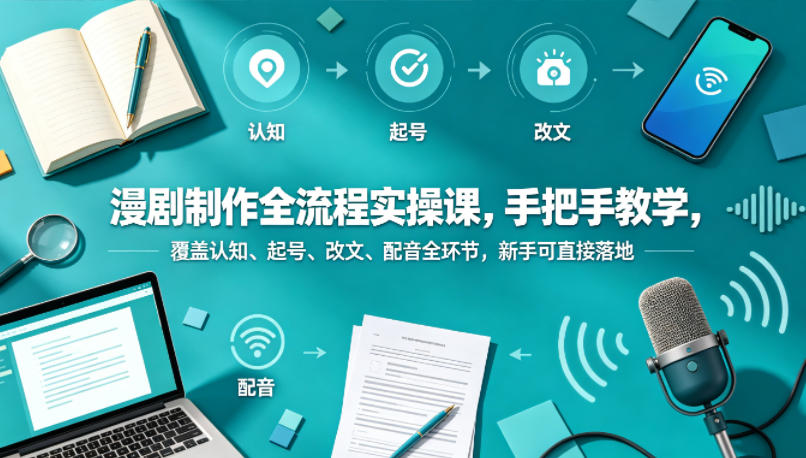 漫剧制作全流程实操课，手把手教学，覆盖认知、起号、改文、配音全环节，新手可直接落地祝你网--专注互联网创业.信息差副业研究拒绝割韭菜祝你网