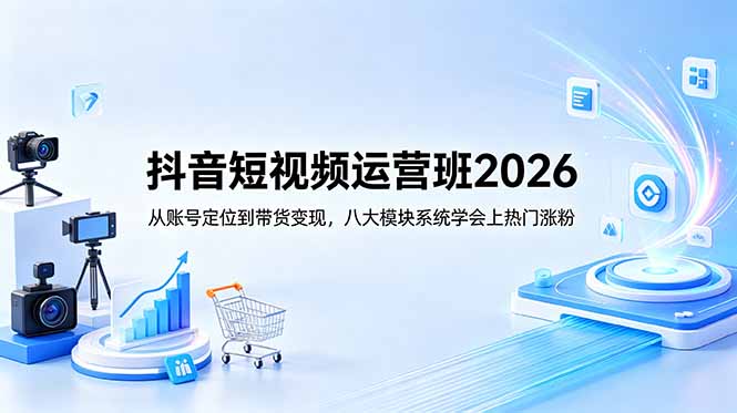 抖音短视频运营班2026：从账号定位到带货变现，八大模块系统学会上热门涨粉祝你网--专注互联网创业.信息差副业研究拒绝割韭菜祝你网