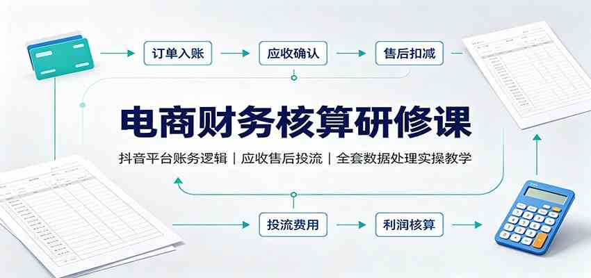 55bf3980d3b5f2e4d695a9bf52678711.jpeg 电商财务核算研修课:抖音平台账务逻辑,应收售后投流,全套数据处理实操教学