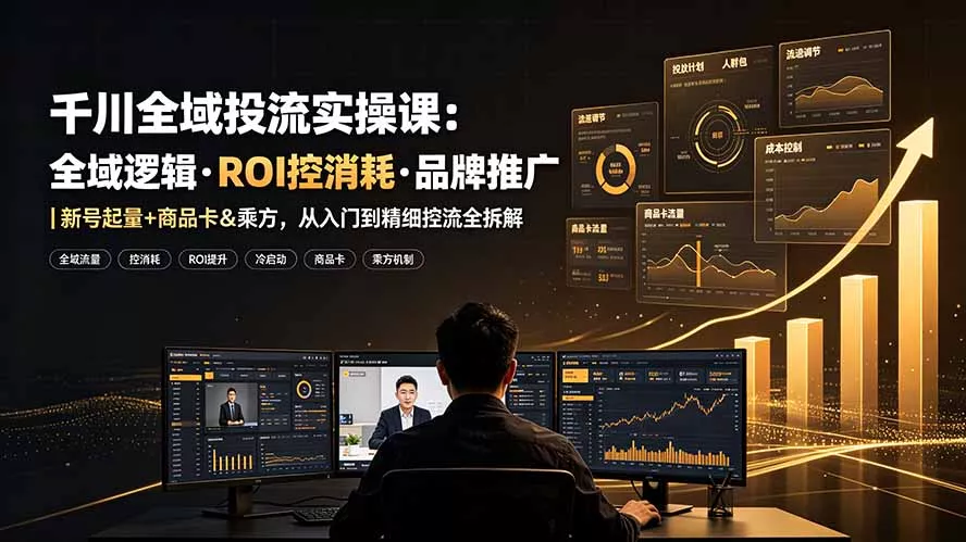 56035373b87aa00b92c04edb7e8aad53.webp 千川全域投流实操课:全域逻辑·ROI控消耗·品牌推广|新号起量+商品卡&乘方,从入门到精细控流全拆解
