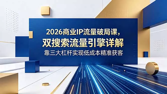 567994c65ae86fc89e74d805261b3bcb.webp 2026商业IP流量破局课,双搜索流量引擎详解,靠三大杠杆实现低成本精准获客