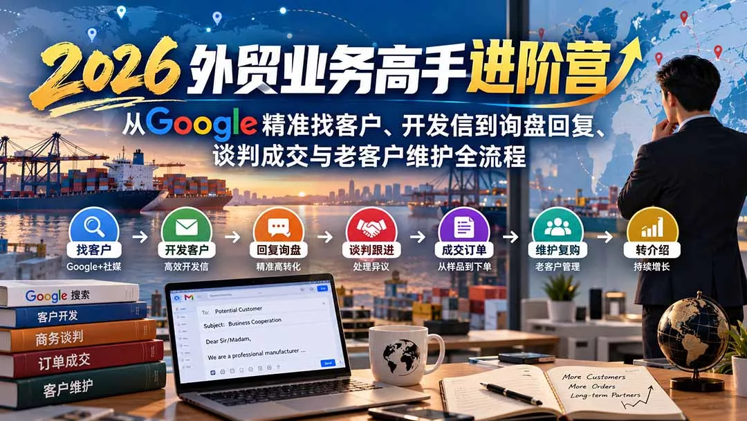 2026外贸业务高手进阶营：从Google精准找客户、开发信到询盘回复、谈判成交与老客户维护全流程祝你网--专注互联网创业.信息差副业研究拒绝割韭菜祝你网