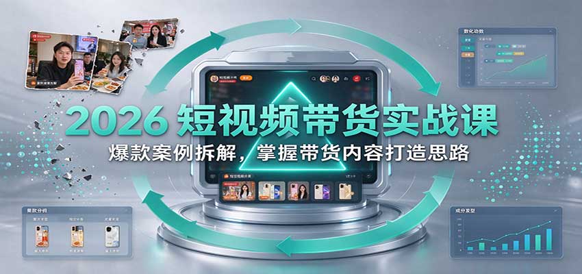 2026短视频带货实战课:爆款案例拆解,掌握带货内容打造思路祝你网--专注互联网创业.信息差副业研究拒绝割韭菜祝你网