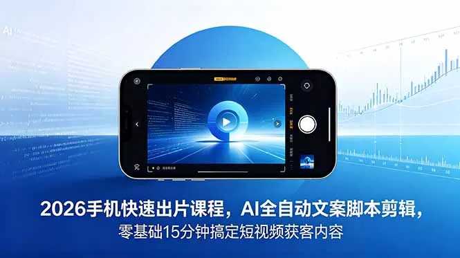 2026 手机快速出片课程，AI 全自动文案脚本剪辑，零基础 15 分钟搞定短视频获客内容祝你网--专注互联网创业.信息差副业研究拒绝割韭菜祝你网