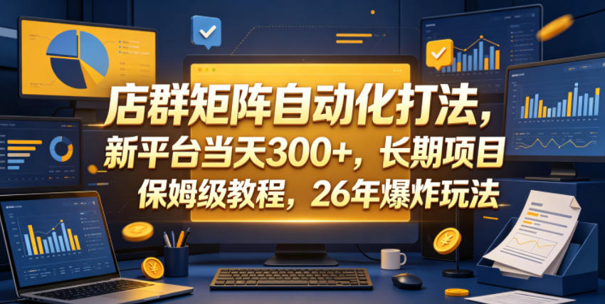 583a24d4cda4d2583df06df1bc1d87c5.jpeg 店群矩阵自动化打法,新平台当天300+,长期项目,保姆级教程,26年爆炸玩法【揭秘】