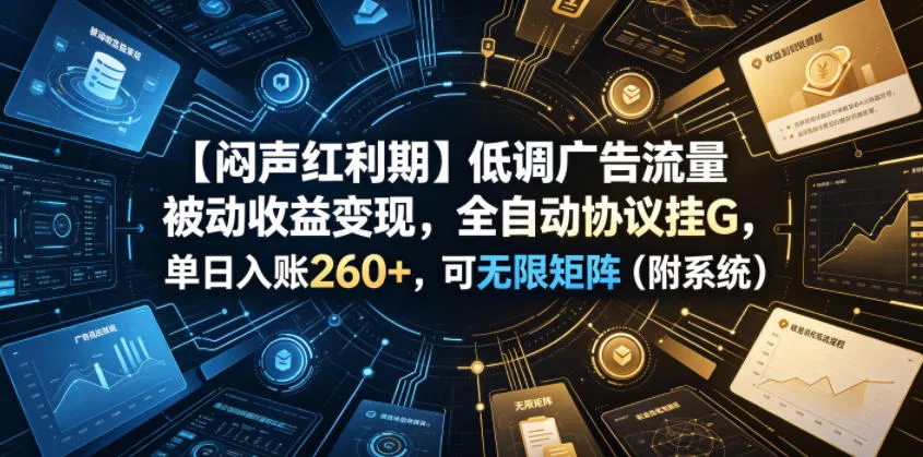 【闷声红利期】低调广告流量被动收益变现，全自动协议挂G，单日入账260+，可无限矩阵(附系统)【揭秘】祝你网--专注互联网创业.信息差副业研究拒绝割韭菜祝你网