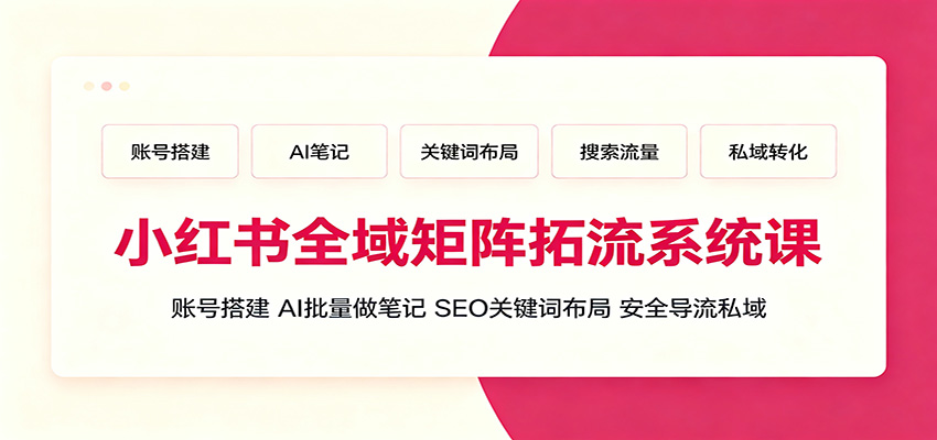 小红书全域矩阵拓流系统课:账号搭建、AI批量做笔记,SEO关键词布局、安全导流私域祝你网--专注互联网创业.信息差副业研究拒绝割韭菜祝你网