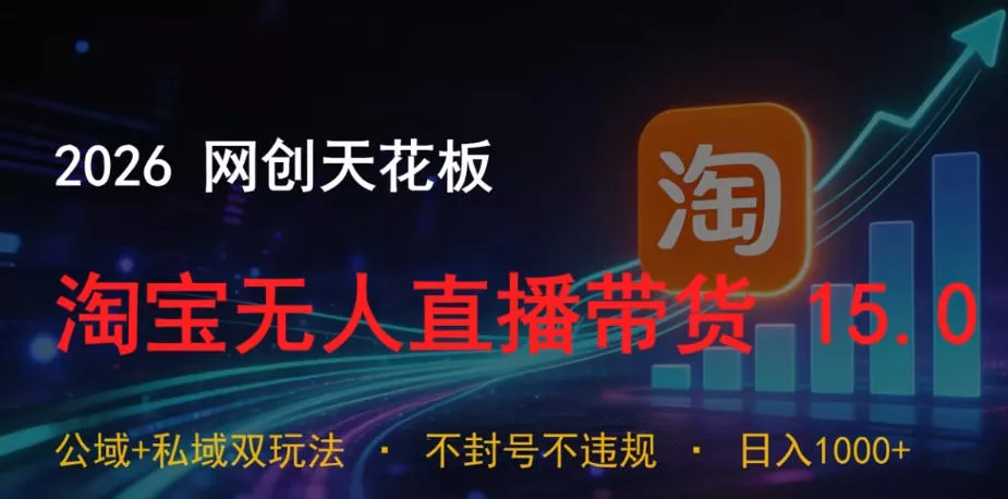 2026网创天花板，淘宝无人直播带货15.0，公域+私域双玩法，日入1k+，不违规不封号【揭秘】祝你网--专注互联网创业.信息差副业研究拒绝割韭菜祝你网