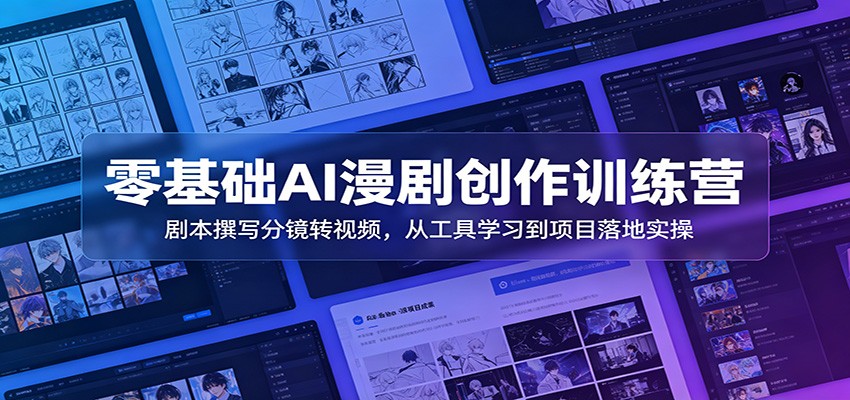 零基础AI漫剧创作训练营：剧本撰写分镜转视频，从工具学习到项目落地实操祝你网--专注互联网创业.信息差副业研究拒绝割韭菜祝你网