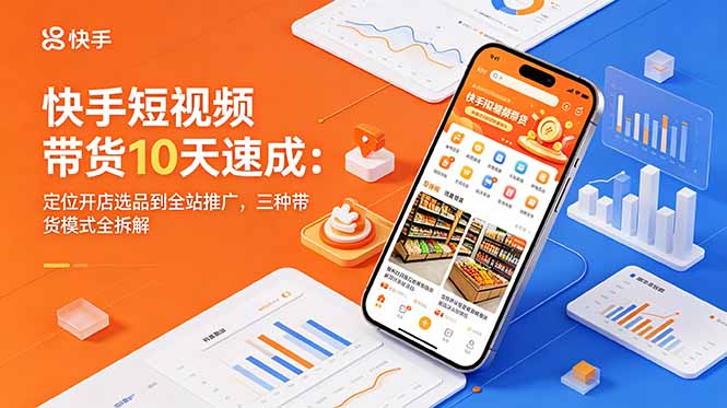 快手短视频带货10天速成：定位开店选品到全站推广，三种带货模式全拆解祝你网--专注互联网创业.信息差副业研究拒绝割韭菜祝你网