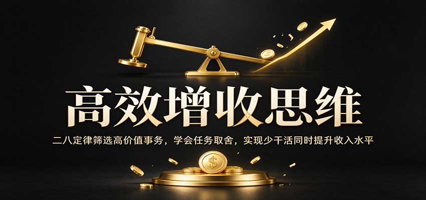 高效增收思维:二八定律筛选高价值事务,学会任务取舍,实现少干活同时提升收入水平祝你网--专注互联网创业.信息差副业研究拒绝割韭菜祝你网