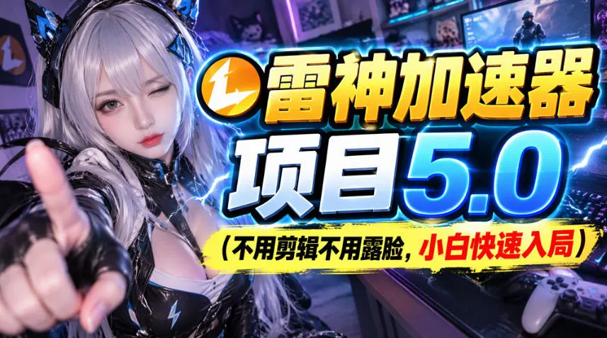 雷神加速器项目(不用剪辑不用露脸,小白快速入局)祝你网--专注互联网创业.信息差副业研究拒绝割韭菜祝你网