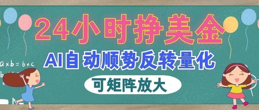 (19847期)AI自动顺势反转量化,24小时挣美金,每天见收益,可矩阵放大!祝你网--专注互联网创业.信息差副业研究拒绝割韭菜祝你网