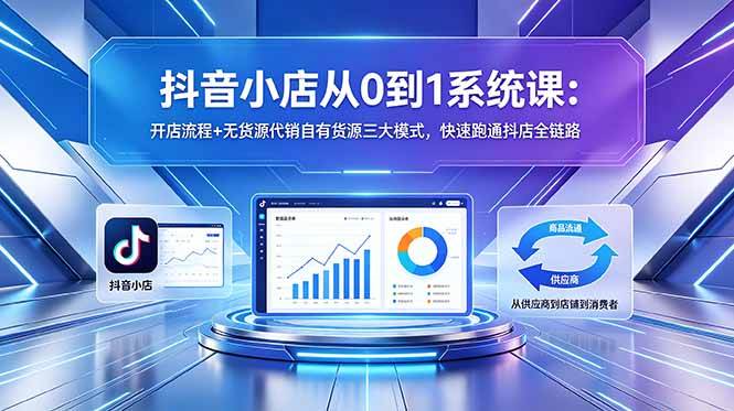 （18555期）抖音小店从0到1系统课：开店流程+无货源代销自有货源三大模式，快速跑通抖店全链路祝你网--专注互联网创业.信息差副业研究拒绝割韭菜祝你网