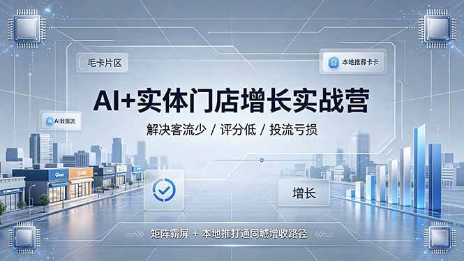 (19155期)AI+实体门店增长实战营,解决客流少/评分低/投流亏损;矩阵霸屏+本地推打通同城增收路径祝你网--专注互联网创业.信息差副业研究拒绝割韭菜祝你网