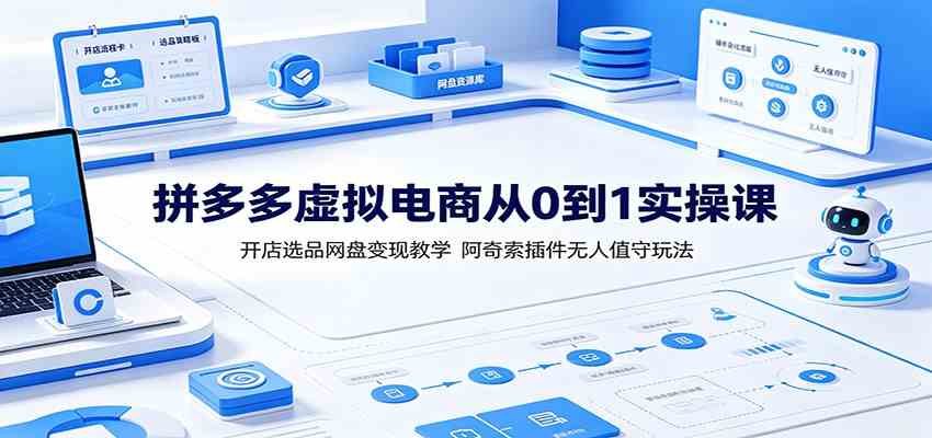 拼多多虚拟电商从0到1实操课:开店选品网盘变现教学,阿奇索插件无人值守玩法祝你网--专注互联网创业.信息差副业研究拒绝割韭菜祝你网