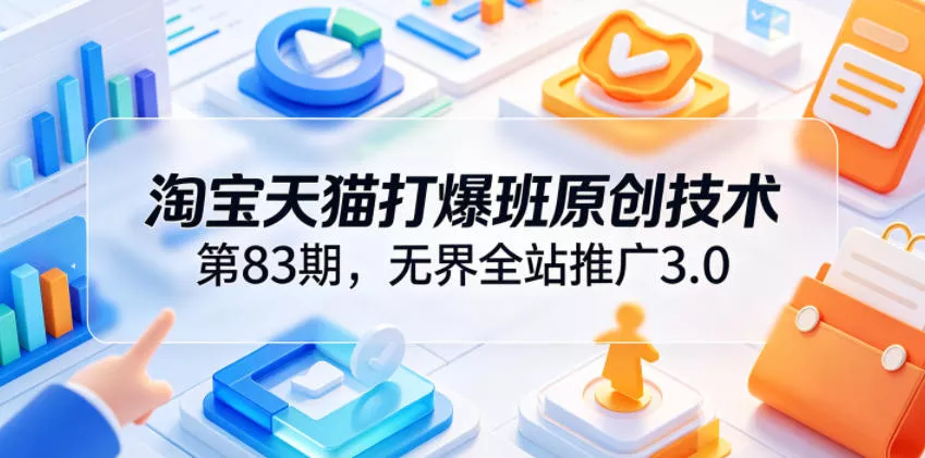 淘宝天猫打爆班原创技术第83期,无界全站推广3.0,实现店铺高投产爆单增收祝你网--专注互联网创业.信息差副业研究拒绝割韭菜祝你网