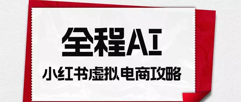 全程AI自动化｜小红书虚拟电商轻资产变现全攻略祝你网--专注互联网创业.信息差副业研究拒绝割韭菜祝你网