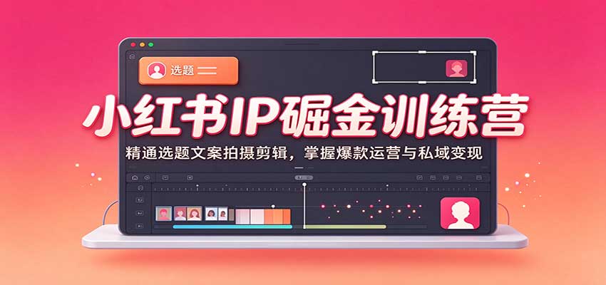 63657953ed12745ba8514e2785ee565d.jpeg 小红书IP掘金训练营:精通选题文案拍摄剪辑,掌握爆款运营与私域变现