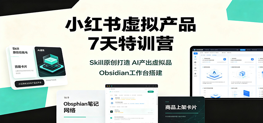 小红书虚拟产品7天特训营：Skill原创打造，AI产出虚拟品，Obsidian工作台搭建祝你网--专注互联网创业.信息差副业研究拒绝割韭菜祝你网
