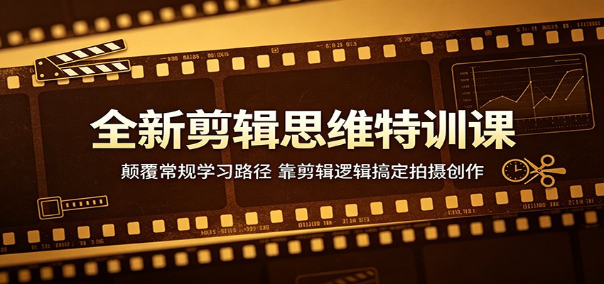 全新剪辑思维特训课：颠覆常规学习路径，靠剪辑逻辑搞定拍摄创作祝你网--专注互联网创业.信息差副业研究拒绝割韭菜祝你网