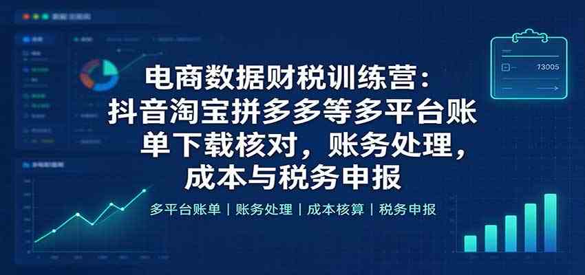 64d6ff10d63d3d7eb992dccc64e46bf6.jpeg 电商数据财税训练营:抖音淘宝拼多多等多平台账单下载核对,账务处理,成本与税务申报