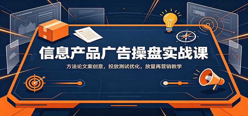 信息产品广告操盘实战课:方法论文案创意,投放测试优化,放量再营销教学祝你网--专注互联网创业.信息差副业研究拒绝割韭菜祝你网