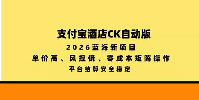 支付宝酒店ck自动版，2026蓝海新项目，单价高，风控低，零成本矩阵操作，平台结算安全稳定祝你网--专注互联网创业.信息差副业研究拒绝割韭菜祝你网