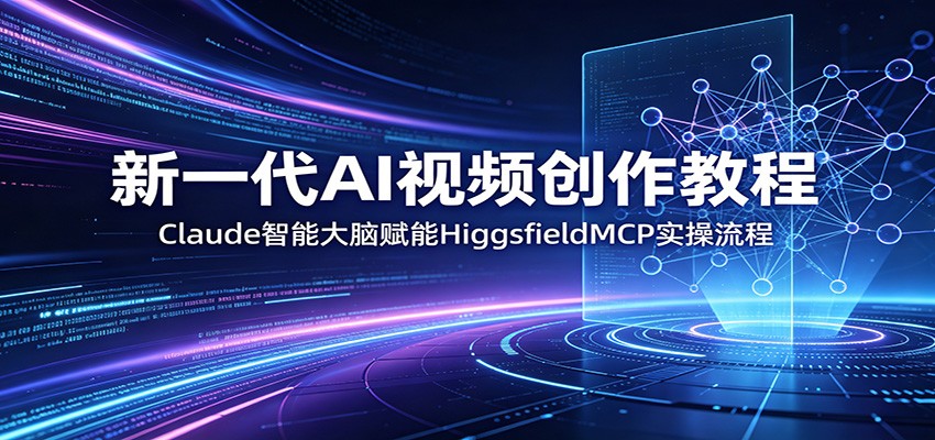 新一代AI视频创作教程：Claude智能大脑赋能，HiggsfieldMCP实操流程祝你网--专注互联网创业.信息差副业研究拒绝割韭菜祝你网