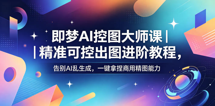 66863bce8b256560e9116b75a4eba9ff.jpeg 即梦AI控图大师课|精准可控出图进阶教程,告别AI乱生成,一键拿捏商用精图能力