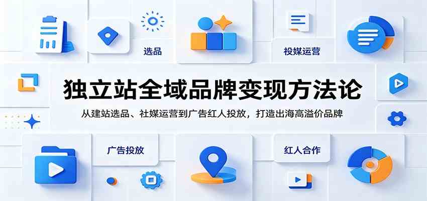 独立站全域品牌变现方法论:从建站选品、社媒运营到广告红人投放,打造出海高溢价品牌祝你网--专注互联网创业.信息差副业研究拒绝割韭菜祝你网