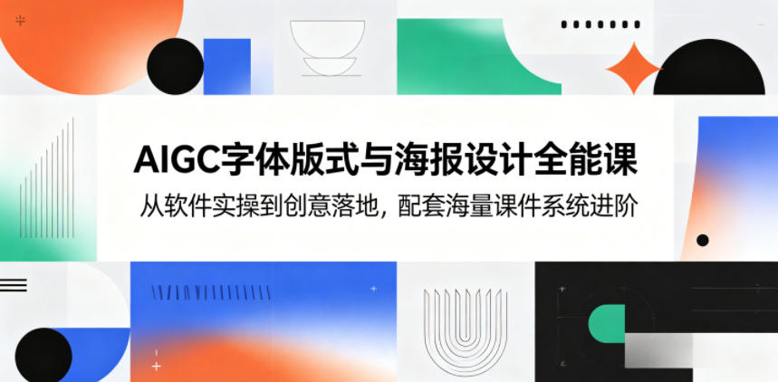 AIGC字体版式与海报设计全能课,从软件实操到创意落地,配套海量课件系统进阶祝你网--专注互联网创业.信息差副业研究拒绝割韭菜祝你网