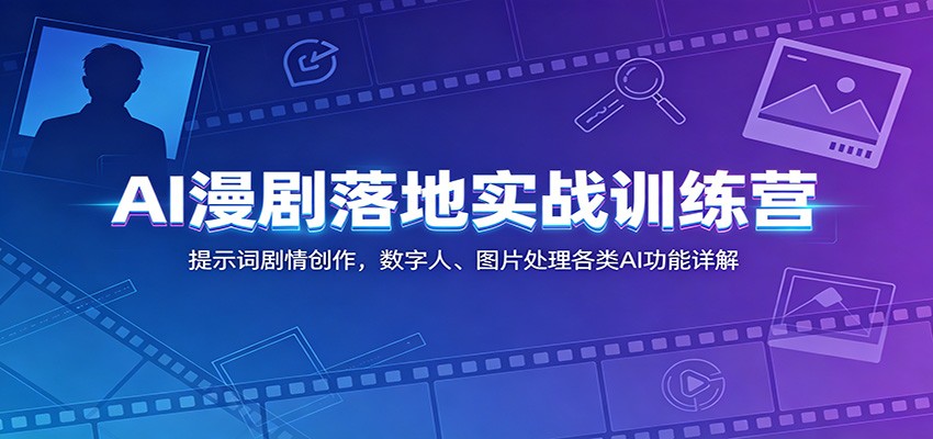 AI漫剧落地实战训练营:提示词剧情创作,数字人、图片处理各类AI功能详解祝你网--专注互联网创业.信息差副业研究拒绝割韭菜祝你网