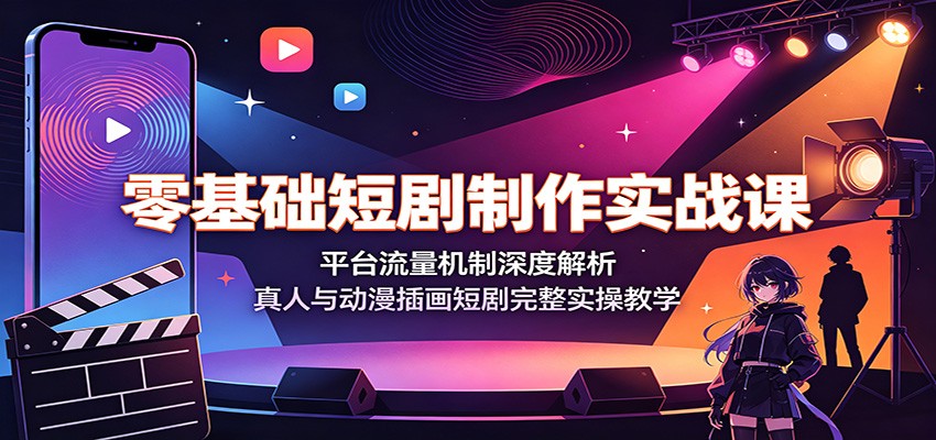 零基础短剧制作实战课：平台流量机制深度解析，真人与动漫插画短剧完整实操教学祝你网--专注互联网创业.信息差副业研究拒绝割韭菜祝你网