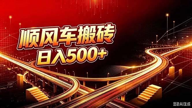 顺风车搬砖计划 |日入500+｜个人副业→工作室规模化路径祝你网--专注互联网创业.信息差副业研究拒绝割韭菜祝你网