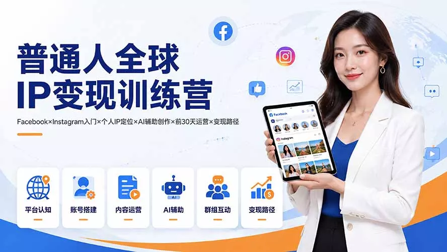 普通人全球IP变现训练营:Facebook×Instagram入门×个人IP定位×AI辅助创作×前30天运营×变现路径祝你网--专注互联网创业.信息差副业研究拒绝割韭菜祝你网