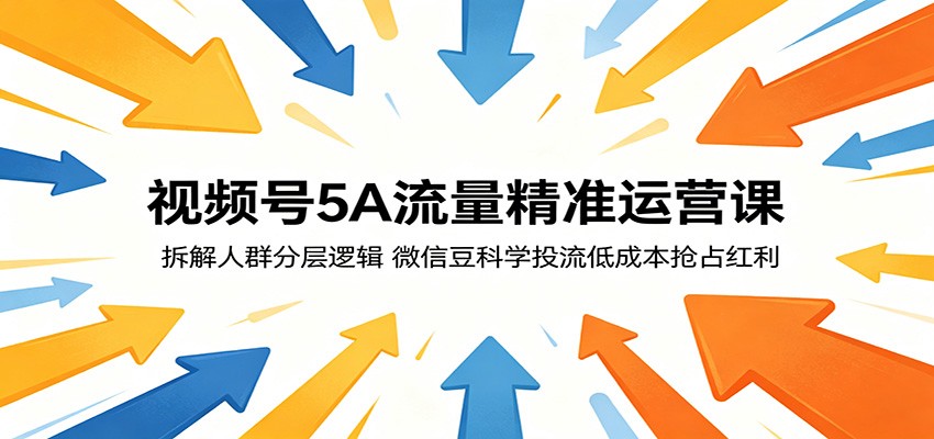 68e8554f711dfc9559f1ef6aa34306d8.jpeg 视频号5A流量精准运营课:拆解人群分层逻辑,微信豆科学投流低成本抢占红利