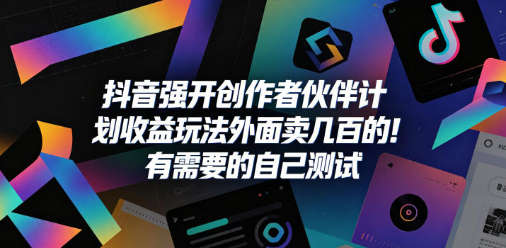 抖音强开创作者伙伴计划收益玩法，外面卖几百的！有需要的自己测试祝你网--专注互联网创业.信息差副业研究拒绝割韭菜祝你网