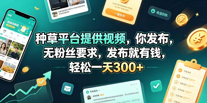 种草平台提供视频，你发布，无粉丝要求，发布就有钱，轻松一天300+【揭秘】祝你网--专注互联网创业.信息差副业研究拒绝割韭菜祝你网